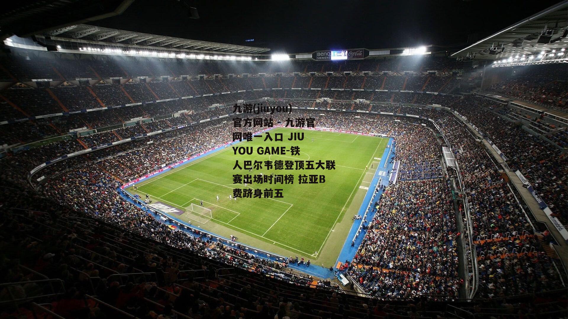 铁人巴尔韦德登顶五大联赛出场时间榜 拉亚B费跻身前五